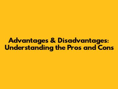Advantages & Disadvantages: Understanding the Pros and Cons