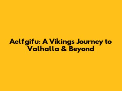 Aelfgifu: A Viking's Journey to Valhalla & Beyond