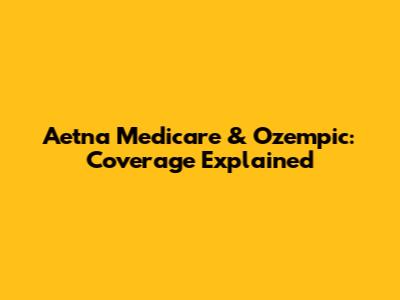 Aetna Medicare & Ozempic: Coverage Explained