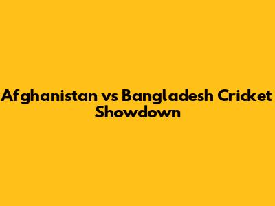 Afghanistan vs Bangladesh Cricket Showdown