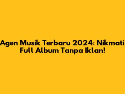 Agen Musik Terbaru 2024: Nikmati Full Album Tanpa Iklan!