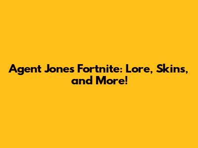 Agent Jones Fortnite: Lore, Skins, and More!