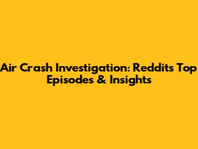Air Crash Investigation: Reddit's Top Episodes & Insights