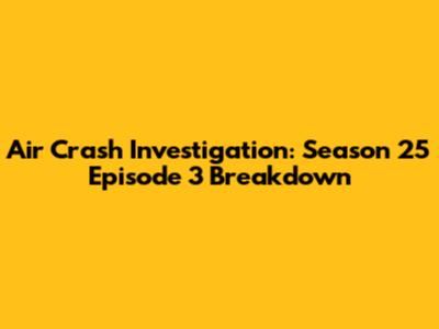 Air Crash Investigation: Season 25 Episode 3 Breakdown