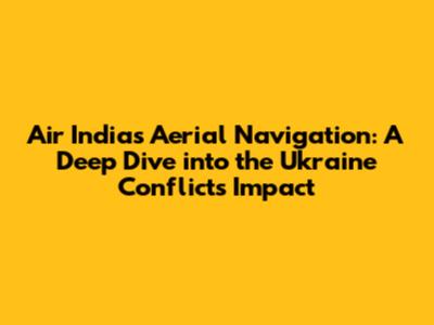 Air India's Aerial Navigation: A Deep Dive into the Ukraine Conflict's Impact