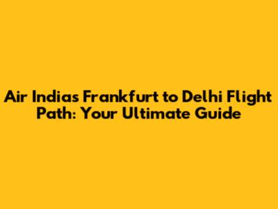 Air India's Frankfurt to Delhi Flight Path: Your Ultimate Guide