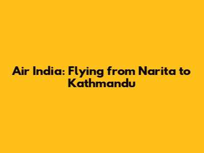 Air India: Flying from Narita to Kathmandu