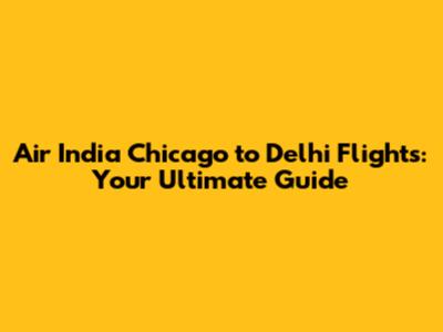 Air India Chicago to Delhi Flights: Your Ultimate Guide