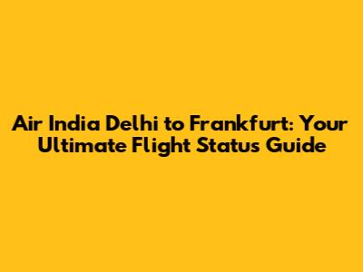 Air India Delhi to Frankfurt: Your Ultimate Flight Status Guide