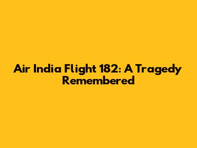 Air India Flight 182: A Tragedy Remembered