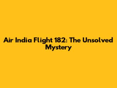 Air India Flight 182: The Unsolved Mystery