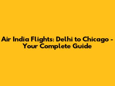 Air India Flights: Delhi to Chicago - Your Complete Guide