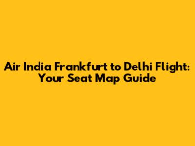 Air India Frankfurt to Delhi Flight: Your Seat Map Guide