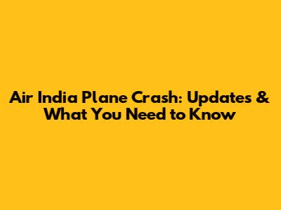 Air India Plane Crash: Updates & What You Need to Know