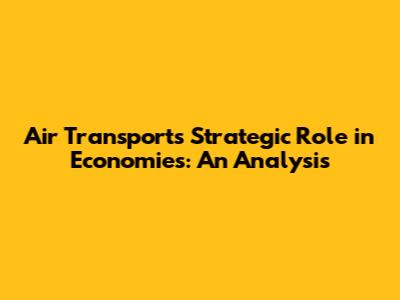 Air Transport's Strategic Role in Economies: An Analysis