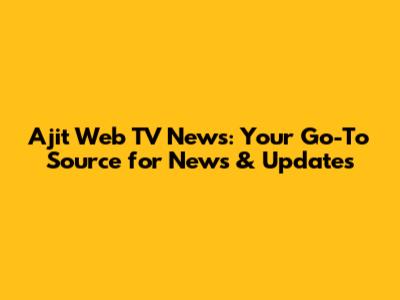 Ajit Web TV News: Your Go-To Source for News & Updates