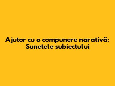 Ajutor cu o compunere narativă: Sunetele subiectului