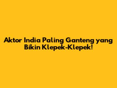 Aktor India Paling Ganteng yang Bikin Klepek-Klepek!