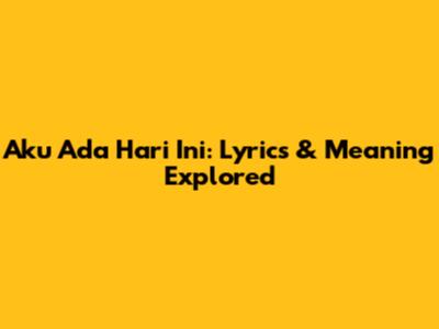 Aku Ada Hari Ini: Lyrics & Meaning Explored