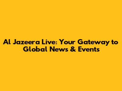 Al Jazeera Live: Your Gateway to Global News & Events