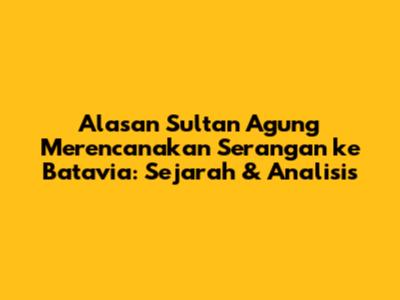 Alasan Sultan Agung Merencanakan Serangan ke Batavia: Sejarah & Analisis