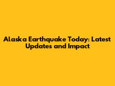 Alaska Earthquake Today: Latest Updates and Impact