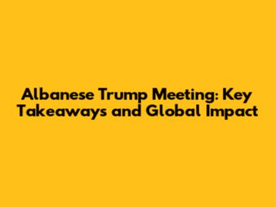 Albanese Trump Meeting: Key Takeaways and Global Impact