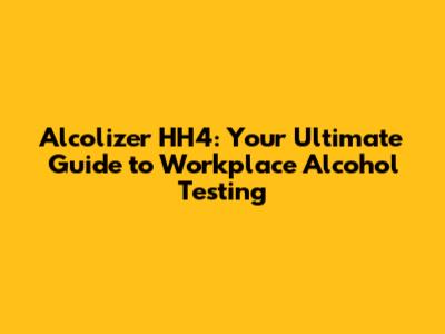 Alcolizer HH4: Your Ultimate Guide to Workplace Alcohol Testing