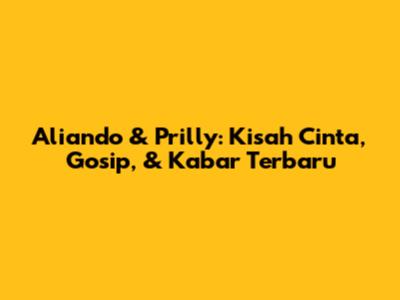 Aliando & Prilly: Kisah Cinta, Gosip, & Kabar Terbaru