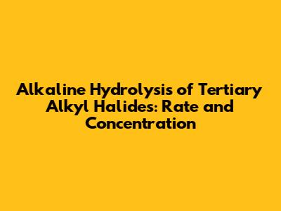 Alkaline Hydrolysis of Tertiary Alkyl Halides: Rate and Concentration