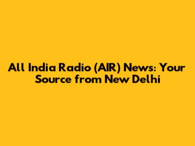 All India Radio (AIR) News: Your Source from New Delhi