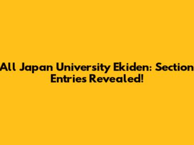 All Japan University Ekiden: Section Entries Revealed!