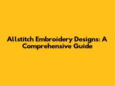 Allstitch Embroidery Designs: A Comprehensive Guide