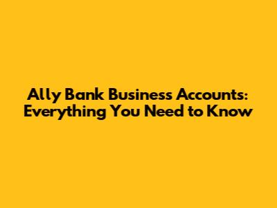 Ally Bank Business Accounts: Everything You Need to Know