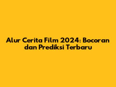 Alur Cerita Film 2024: Bocoran dan Prediksi Terbaru