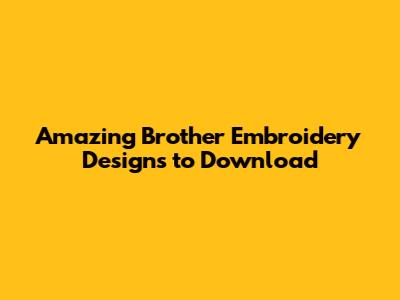 Amazing Brother Embroidery Designs to Download