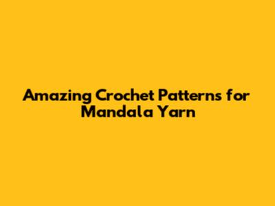 Amazing Crochet Patterns for Mandala Yarn