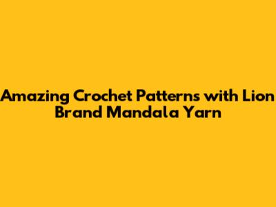 Amazing Crochet Patterns with Lion Brand Mandala Yarn