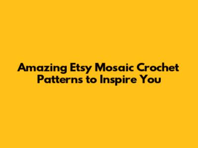 Amazing Etsy Mosaic Crochet Patterns to Inspire You