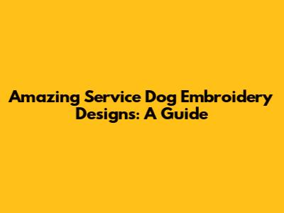 Amazing Service Dog Embroidery Designs: A Guide