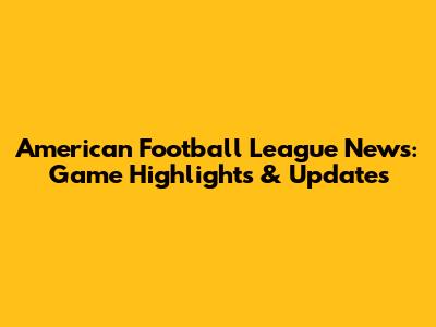 American Football League News: Game Highlights & Updates