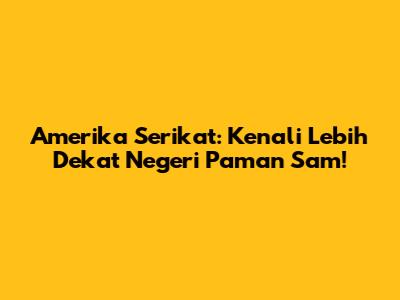 Amerika Serikat: Kenali Lebih Dekat Negeri Paman Sam!