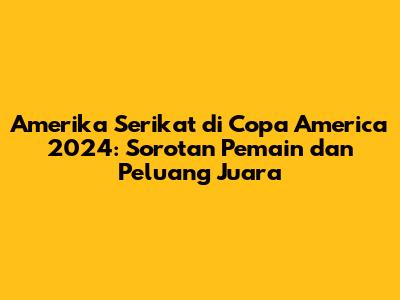 Amerika Serikat di Copa America 2024: Sorotan Pemain dan Peluang Juara