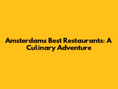 Amsterdam's Best Restaurants: A Culinary Adventure