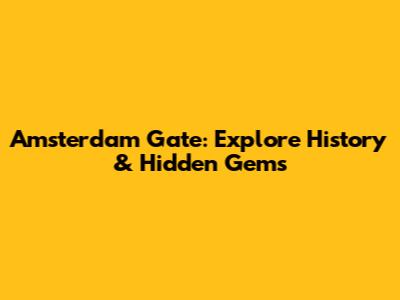 Amsterdam Gate: Explore History & Hidden Gems