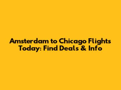 Amsterdam to Chicago Flights Today: Find Deals & Info