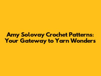Amy Solovay Crochet Patterns: Your Gateway to Yarn Wonders