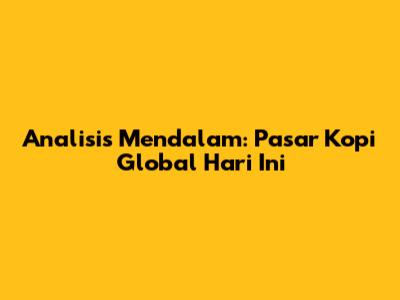 Analisis Mendalam: Pasar Kopi Global Hari Ini