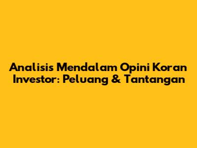 Analisis Mendalam Opini Koran Investor: Peluang & Tantangan