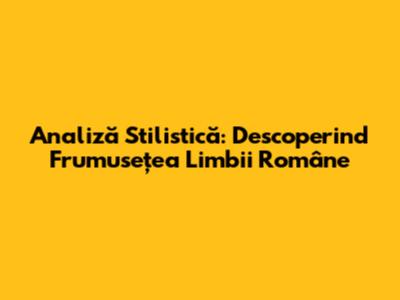 Analiză Stilistică: Descoperind Frumusețea Limbii Române